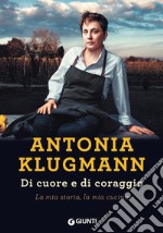 Di cuore e di coraggio. La mia storia, la mia cucina libro