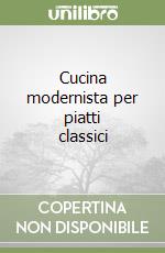 Cucina modernista per piatti classici libro