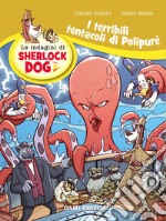 I terribili tentacoli di Polypurè. Le indagini di Sherlock Dog. Ediz. a colori libro