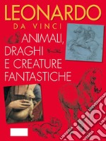 Leonardo da Vinci. Animali, draghi e creature fantastiche libro