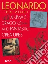 Leonardo da Vinci. Animals, dragons and fantastic creatures libro di Capretti Elena