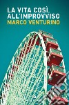 La vita così, all'improvviso libro di Venturino Marco