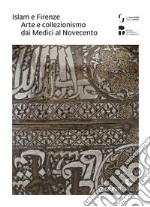 Islam e Firenze. Arte e collezionismo dai Medici al Novecento. Catalogo della mostra (Firenze, 22 giugno-23 settembre 2018)