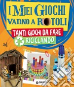 I miei giochi vanno a rotoli. Tanti giochi da fare riciclando libro