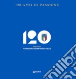 120 anni di passione. 1898-2018 Federazione Italiana Giuoco Calcio libro