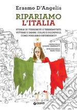 Ripariamo l'Italia. Storia di terremoti e terremotati. Vittime e danni. Colpe e colpevoli. Come possiamo difenderci? libro