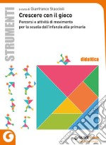 Crescere con il gioco. Percorsi e attività di movimento dall'infanzia alla primaria libro