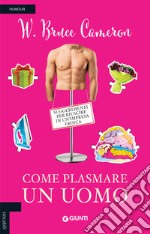 Come plasmare un uomo. Suggerimenti per riuscire in un'impresa eroica libro