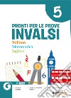 Pronti per le Prove Invalsi. Italiano Matematica Inglese. Per la Scuola elementare. Vol. 5 libro