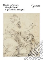 D'odio e d'amore. Giorgio Vasari e gli artisti a Bologna. Catalogo della mostra (Firenze, 9 ottobre-30 novembre 2018). Ediz. a colori