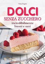 Dolci senza zucchero incredibilmente buoni e sani libro