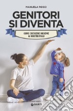 Genitori si diventa. Come crescere insieme ai nostri figli