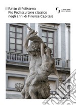 Il Ratto di Polissena. Pio Fedi scultore classico negli anni di Firenze capitale. Catalogo della mostra (Firenze, 24 novembre 2018-10 marzo 2019). Ediz. illustrata libro