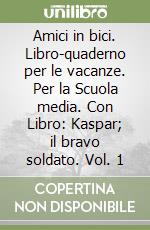 Amici in bici. Libro-quaderno per le vacanze. Per la Scuola media. Con Libro: Kaspar; il bravo soldato. Vol. 1 libro