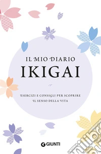 Il mio diario Ikigai. Esercizi e consigli per scoprire il senso della vita libro