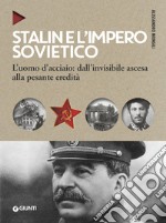 Stalin e l'impero sovietico. L'uomo d'acciaio: dall'invisibile ascesa alla pesante eredità