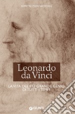 Leonardo da Vinci. La vita del più grande genio di tutti i tempi libro