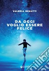 Da oggi voglio essere felice libro di Benatti Valeria