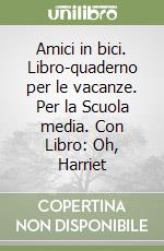 Amici in bici. Libro-quaderno per le vacanze. Per la Scuola media. Con Libro: Oh, Harriet libro