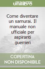 Come diventare un samurai. Il manuale non ufficiale per aspiranti guerrieri libro