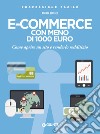 E-commerce con meno di 1.000 euro. Come aprire un sito e renderlo redditizio. Nuova ediz. libro di Benedet Andrea
