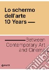 Lo schermo dell'arte. 10 years. Between contemporary art and cinema libro