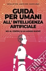 Guida per umani all'intelligenza artificiale. Noi al centro di un mondo nuovo