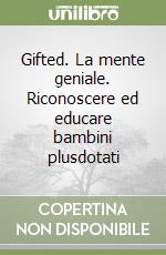 Gifted. La mente geniale. Riconoscere ed educare bambini plusdotati libro