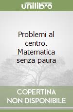 Problemi al centro. Matematica senza paura libro