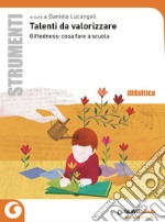 Talenti da valorizzare. Giftedness: cosa fare a scuola libro