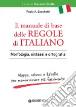 Il manuale di base delle regole di italiano. Morfologia, sintassi e ortografia. Mappe, schemi e tabelle per memorizzare più facilmente