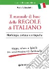 Il manuale di base delle regole di italiano. Morfologia, sintassi e ortografia. Mappe, schemi e tabelle per memorizzare più facilmente libro
