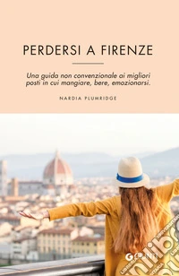 Perdersi a Firenze. Una guida non convenzionale ai migliori posti in cui mangiare, bere, emozionarsi libro