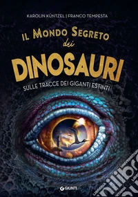 Il mondo segreto dei dinosauri. Sulle tracce dei giganti estinti libro