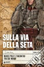 Sulla via della seta. Marco Polo e l'incontro tra due mondi libro