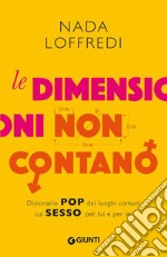 Le dimensioni non contano. Dizionario pop dei luoghi comuni sul sesso per lui e per lei libro