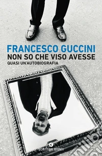 Non so che viso avesse. Quasi un'autobiografia