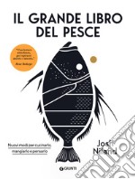 Il grande libro del pesce. Nuovi modi per cucinarlo, mangiarlo e pensarlo