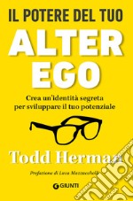 Il potere del tuo alter ego. Crea un'identità segreta per sviluppare il tuo potenziale libro