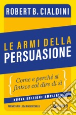 Le armi della persuasione. Come e perché si finisce col dire di sì. Ediz. ampliata libro