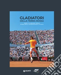 Gladiatori della terra rossa. Roma e il grande tennis. Storia degli Internazionali d'Italia