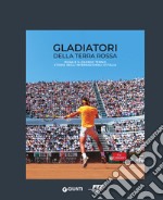 Gladiatori della terra rossa. Roma e il grande tennis. Storia degli Internazionali d'Italia libro