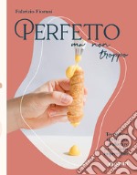 Perfetto ma non troppo. Tecniche e ricette per realizzare a casa dolci impeccabili libro