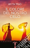 Il colore del nostro cielo libro di Trasi Amita