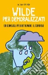 Wilde per demoralizzati. 99 consigli per ritrovare il sorriso libro di Percy Allan