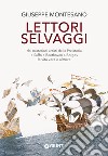 Lettori selvaggi. Dai misteriosi artisti della Preistoria a Saffo a Beethoven a Borges la vita vera è altrove. Nuova ediz. libro di Montesano Giuseppe