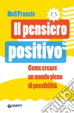 Il pensiero positivo. Come creare un mondo pieno di possibilità libro