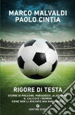 Rigore di testa. Storie di pallone, paradossi, algoritmi: il calcio e i numeri come non li avevate mai immaginati libro