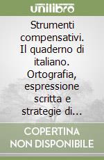 Strumenti compensativi. Il quaderno di italiano. Ortografia, espressione scritta e strategie di studio