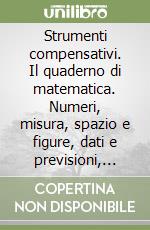 Strumenti compensativi. Il quaderno di matematica. Numeri, misura, spazio e figure, dati e previsioni, relazioni e funzioni libro